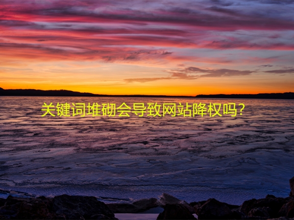 關(guān)鍵詞堆砌會(huì)導(dǎo)致網(wǎng)站降權(quán)嗎？